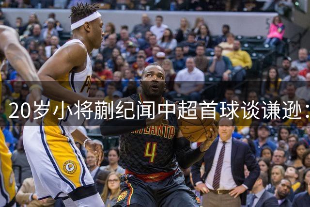 20岁小将蒯纪闻中超首球谈谦逊：同龄球员已是高产射手